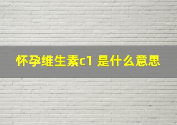 怀孕维生素c1+是什么意思