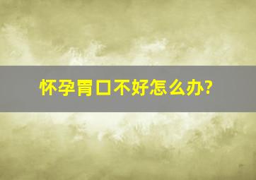 怀孕胃口不好怎么办?