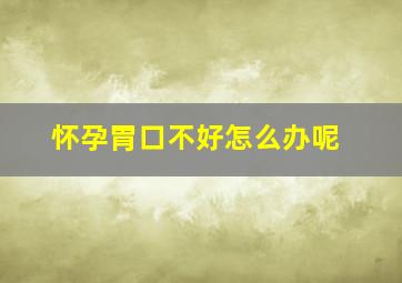 怀孕胃口不好怎么办呢