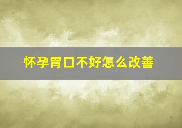 怀孕胃口不好怎么改善