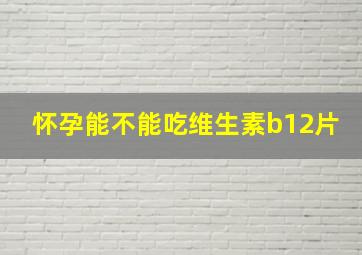 怀孕能不能吃维生素b12片