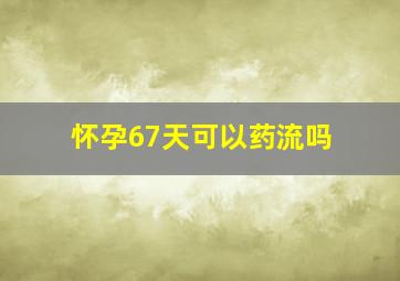 怀孕67天可以药流吗