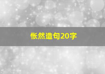 怅然造句20字