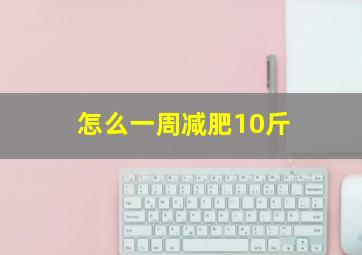 怎么一周减肥10斤