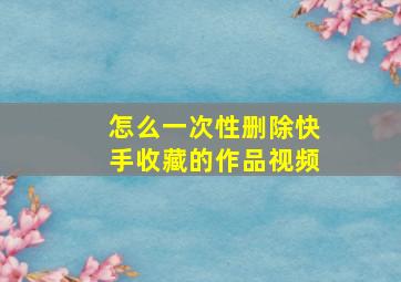 怎么一次性删除快手收藏的作品视频