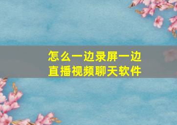 怎么一边录屏一边直播视频聊天软件