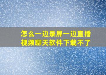 怎么一边录屏一边直播视频聊天软件下载不了