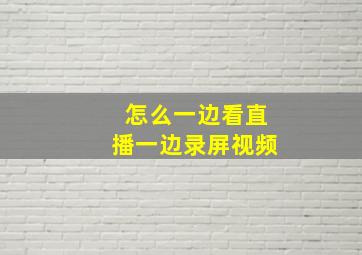 怎么一边看直播一边录屏视频