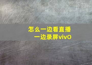 怎么一边看直播一边录屏vivO