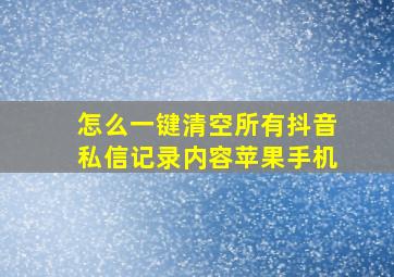 怎么一键清空所有抖音私信记录内容苹果手机