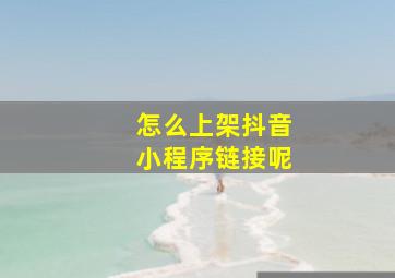 怎么上架抖音小程序链接呢