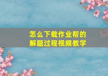 怎么下载作业帮的解题过程视频教学