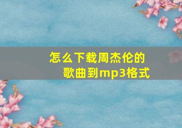 怎么下载周杰伦的歌曲到mp3格式