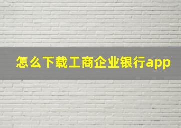 怎么下载工商企业银行app