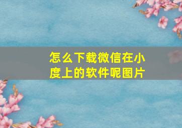 怎么下载微信在小度上的软件呢图片