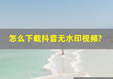 怎么下载抖音无水印视频?