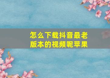 怎么下载抖音最老版本的视频呢苹果