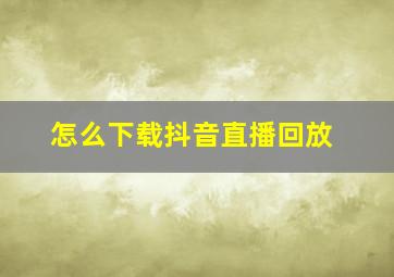 怎么下载抖音直播回放