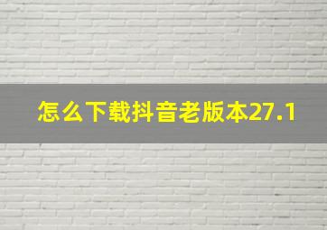 怎么下载抖音老版本27.1