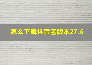 怎么下载抖音老版本27.6