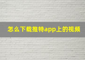 怎么下载推特app上的视频