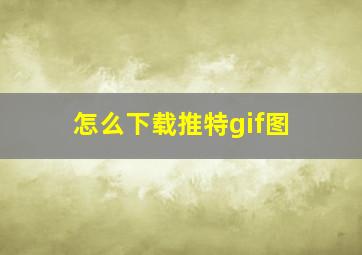 怎么下载推特gif图