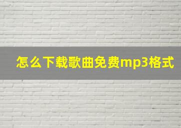 怎么下载歌曲免费mp3格式