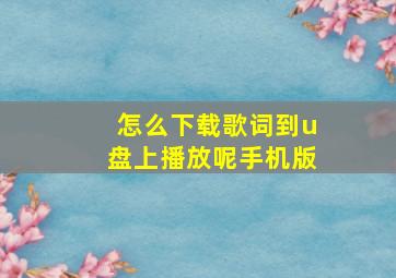 怎么下载歌词到u盘上播放呢手机版