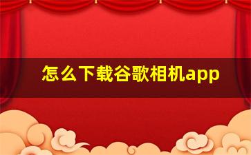 怎么下载谷歌相机app