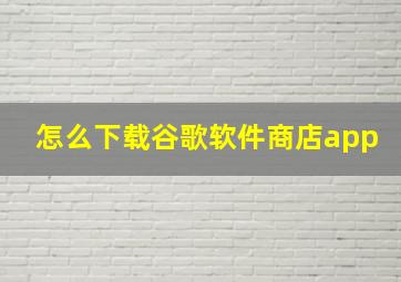 怎么下载谷歌软件商店app