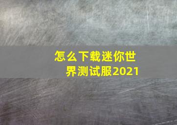 怎么下载迷你世界测试服2021