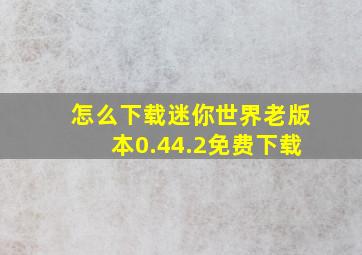 怎么下载迷你世界老版本0.44.2免费下载