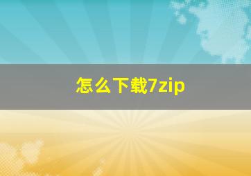 怎么下载7zip