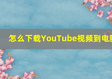 怎么下载YouTube视频到电脑