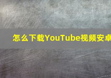 怎么下载YouTube视频安卓