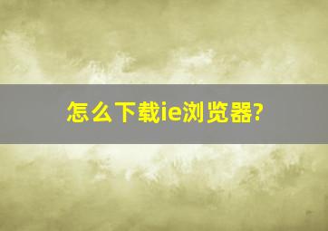 怎么下载ie浏览器?