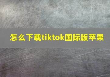 怎么下载tiktok国际版苹果