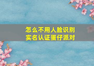 怎么不用人脸识别实名认证蛋仔派对