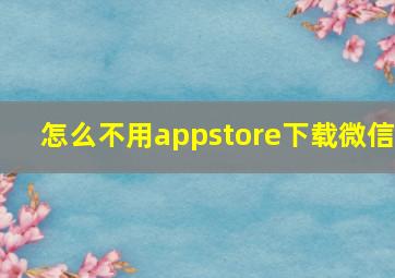 怎么不用appstore下载微信