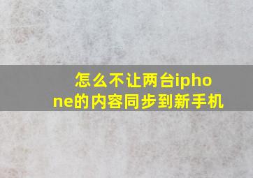 怎么不让两台iphone的内容同步到新手机