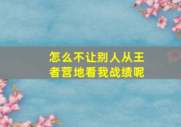 怎么不让别人从王者营地看我战绩呢