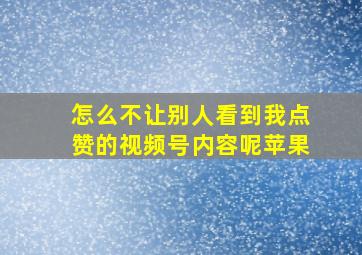 怎么不让别人看到我点赞的视频号内容呢苹果