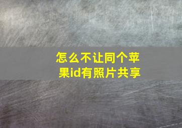 怎么不让同个苹果id有照片共享