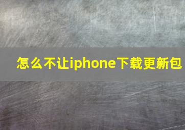 怎么不让iphone下载更新包