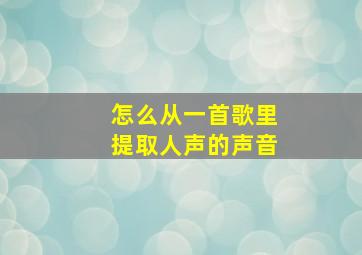 怎么从一首歌里提取人声的声音