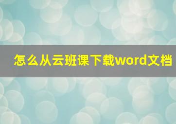 怎么从云班课下载word文档