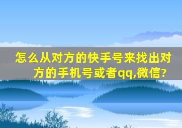 怎么从对方的快手号来找出对方的手机号或者qq,微信?