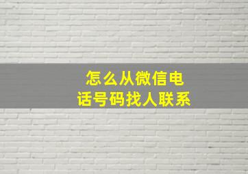 怎么从微信电话号码找人联系