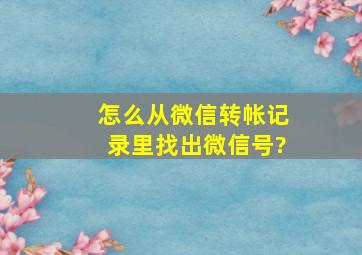 怎么从微信转帐记录里找出微信号?