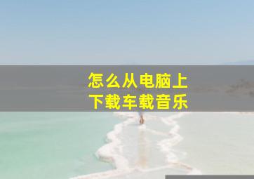 怎么从电脑上下载车载音乐